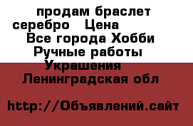 продам браслет серебро › Цена ­ 10 000 - Все города Хобби. Ручные работы » Украшения   . Ленинградская обл.